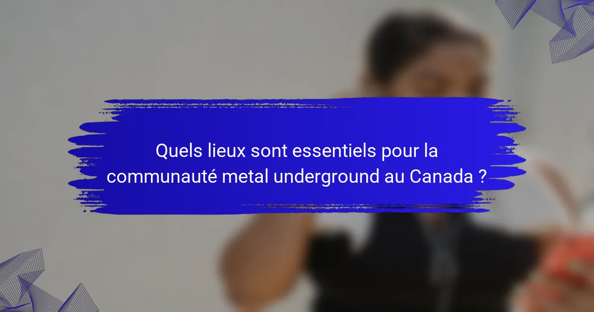 Quels lieux sont essentiels pour la communauté metal underground au Canada ?