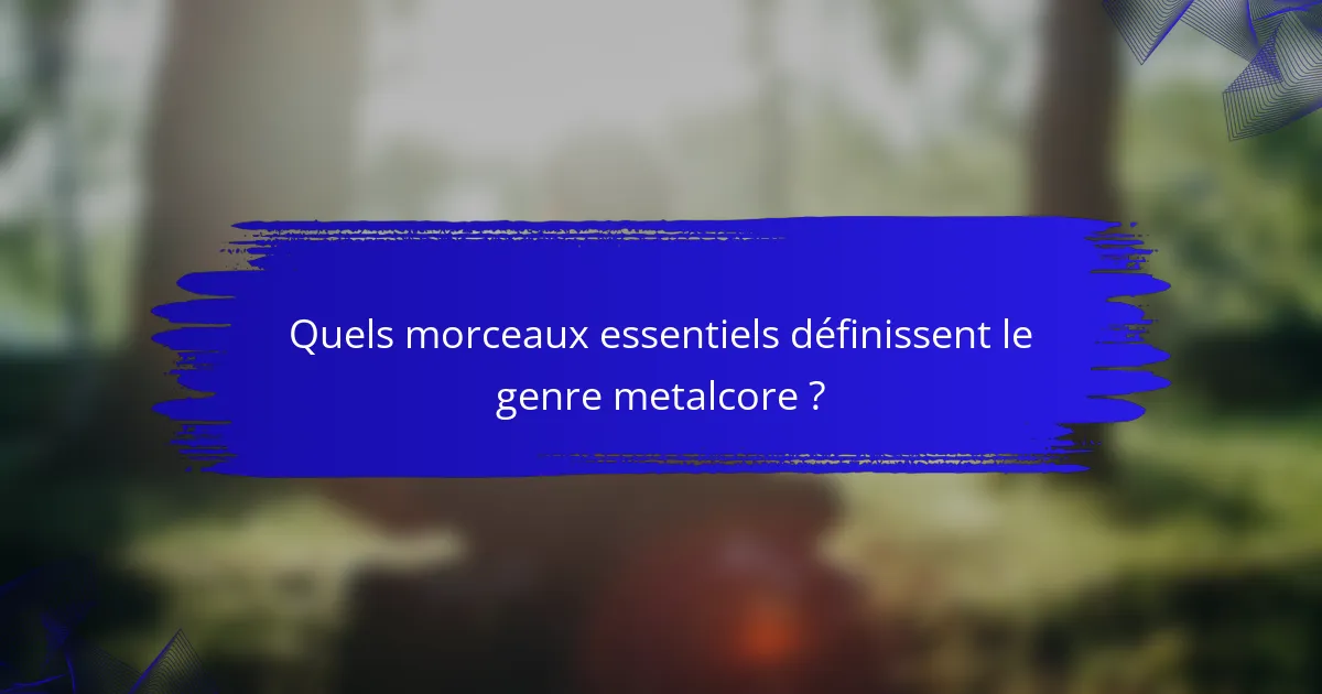 Quels morceaux essentiels définissent le genre metalcore ?