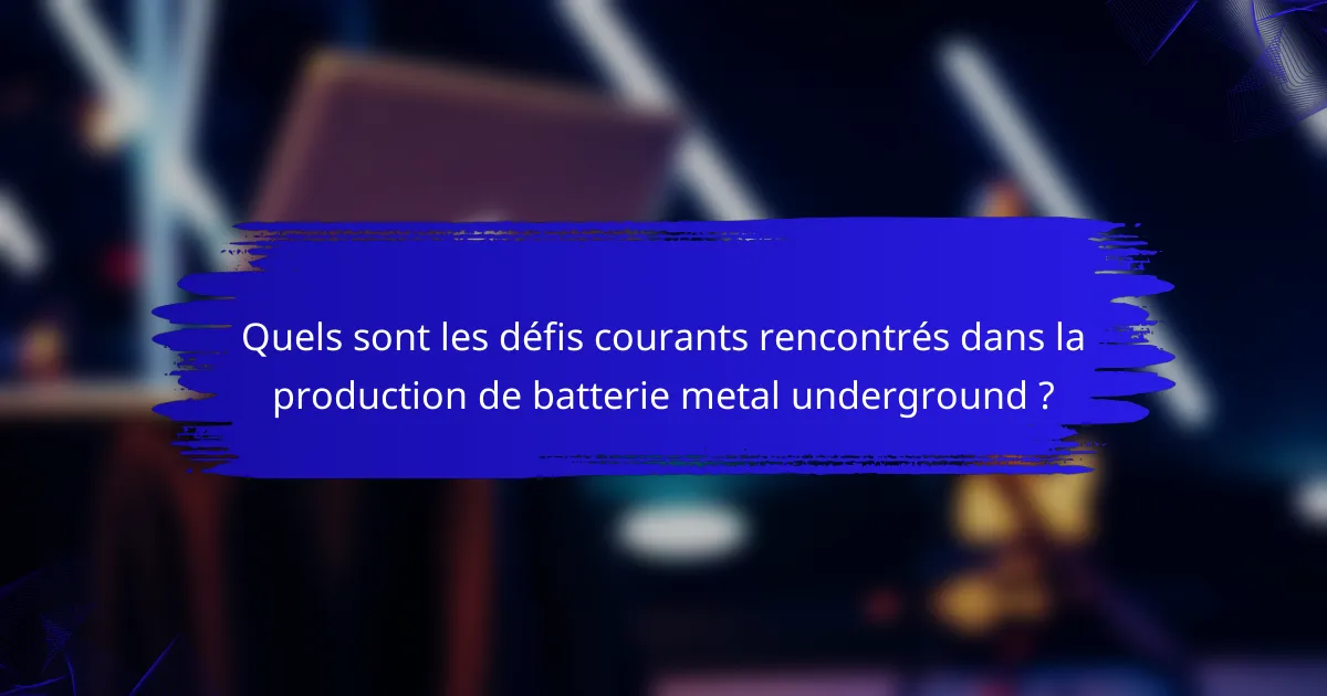Quels sont les défis courants rencontrés dans la production de batterie metal underground ?