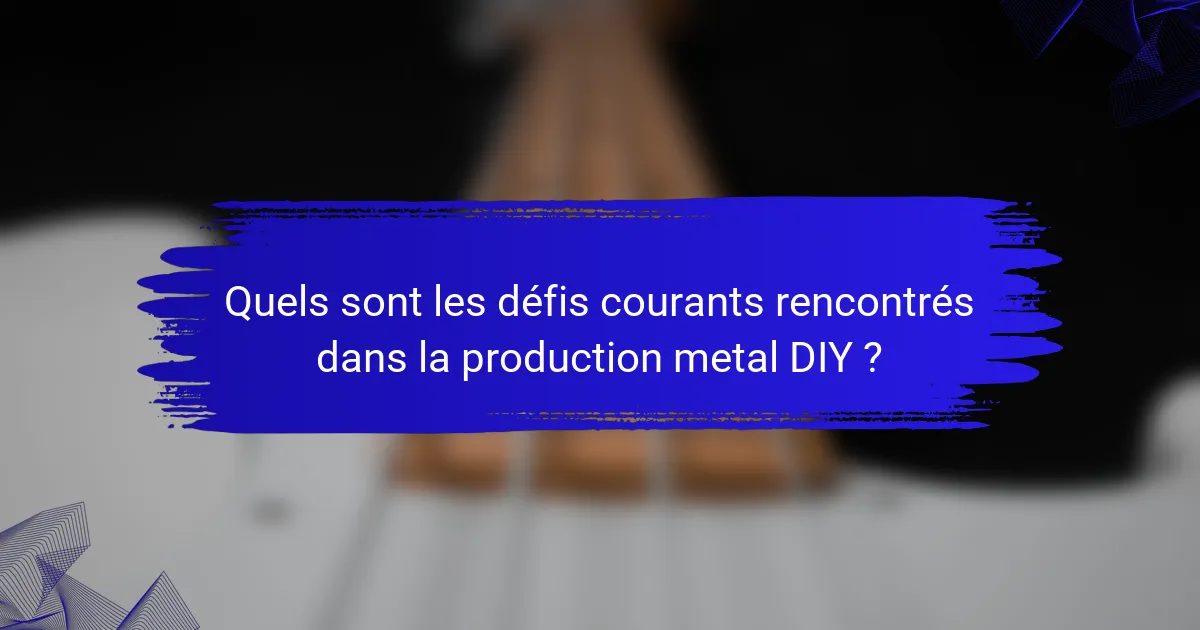 Quels sont les défis courants rencontrés dans la production metal DIY ?