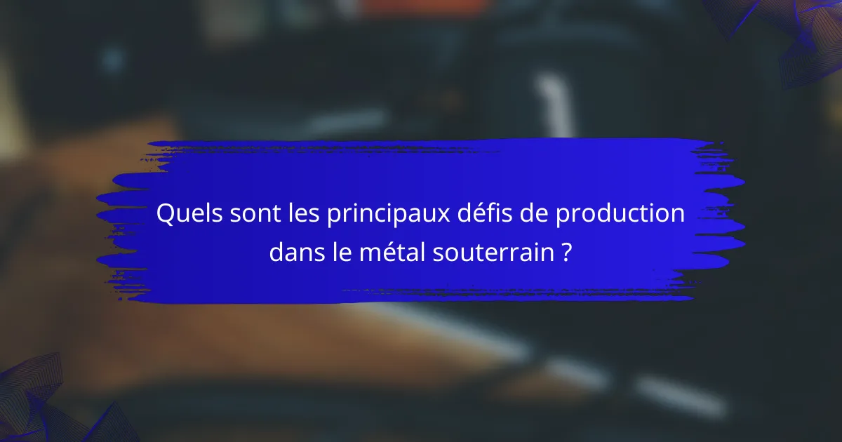 Quels sont les principaux défis de production dans le métal souterrain ?