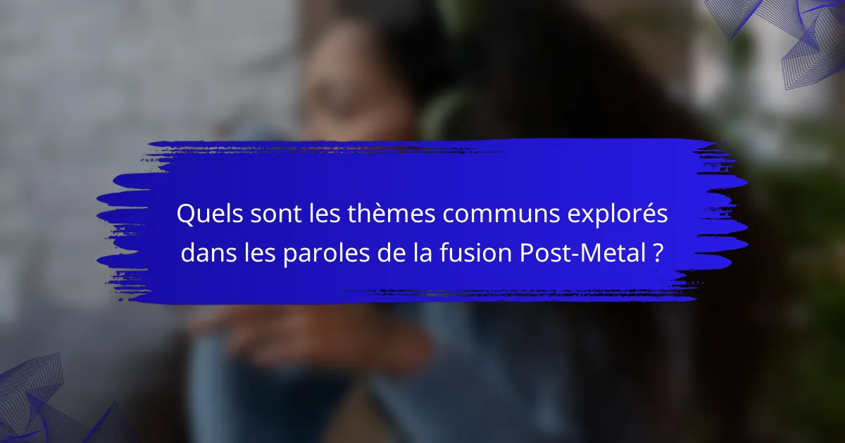 Quels sont les thèmes communs explorés dans les paroles de la fusion Post-Metal ?