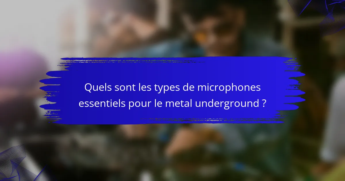 Quels sont les types de microphones essentiels pour le metal underground ?