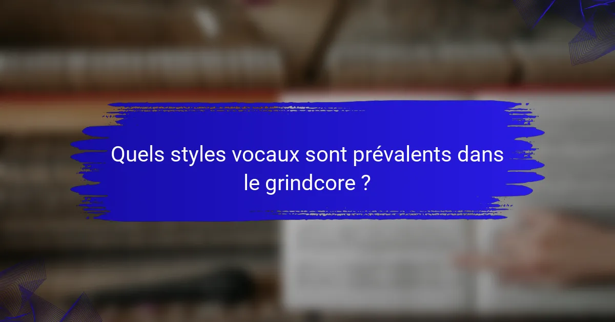 Quels styles vocaux sont prévalents dans le grindcore ?